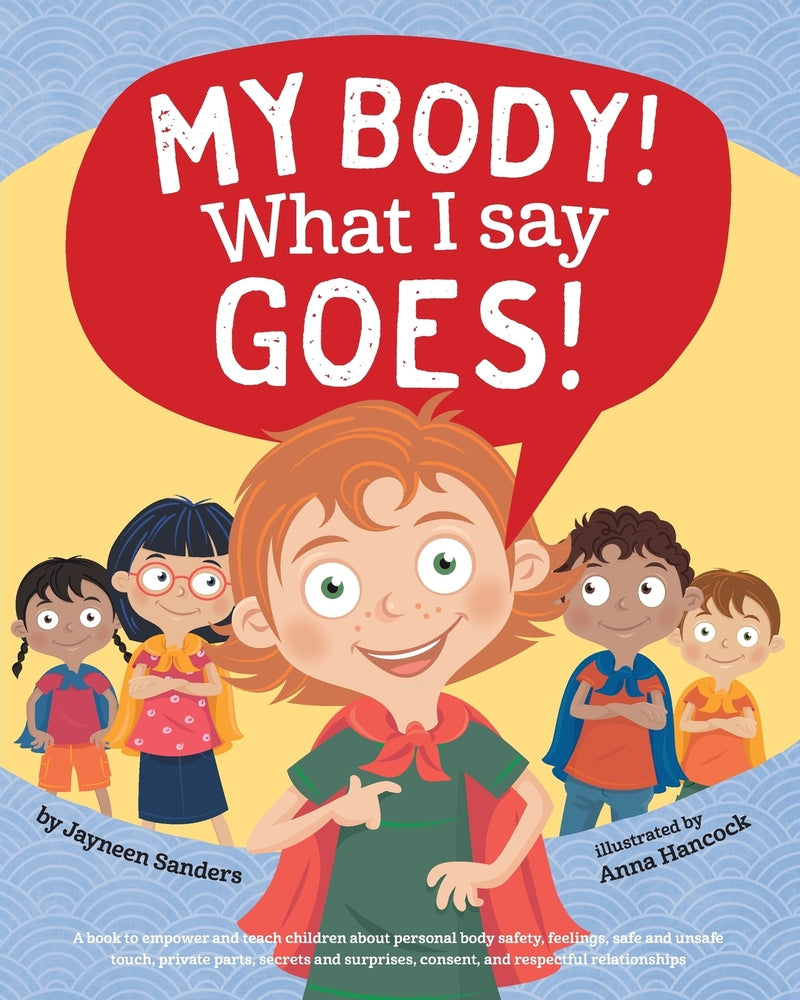 Book cover for My Body! What I Say Goes!: Teach children body safety, safe/unsafe touch, private parts, secrets/surprises, consent, respect