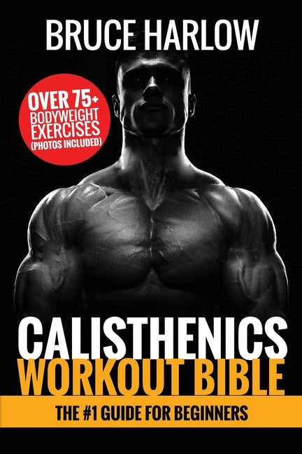 Book cover for Calisthenics Workout Bible: The #1 Guide for Beginners - Over 75+ Bodyweight Exercises (Photos Included)