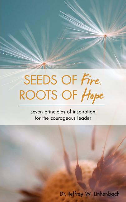 Book cover for Seeds of Fire, Roots of Hope: Seven Principles of Inspiration for the Courageous Leader