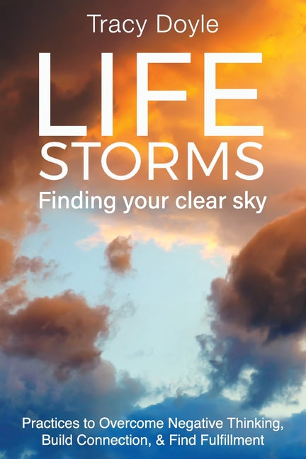 Book cover for Life Storms Finding Your Clear Sky: Practices to Overcome Negative Thinking, Build Connection, & Find Fulfillment