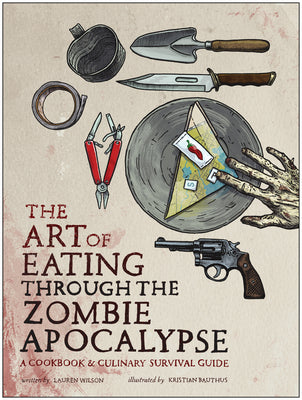 Book cover for The Art of Eating Through the Zombie Apocalypse: A Cookbook & Culinary Survival Guide