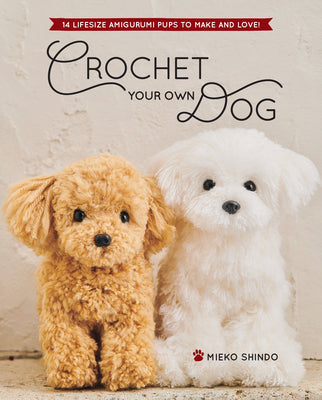 Book cover for Crochet Your Own Dog: 14 Lifesize Amigurumi Pups to Make & Love!