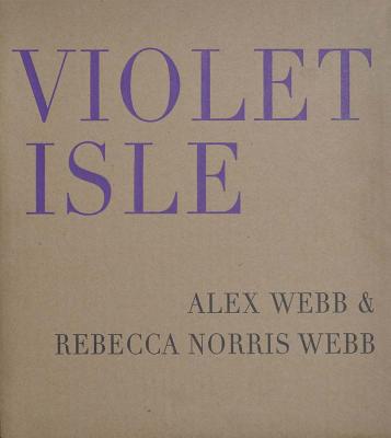 Book cover for Alex Webb & Rebecca Norris Webb: Violet Isle: Second Edition