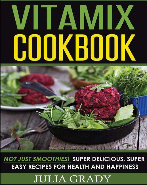 Book cover for Vitamix Cookbook: Not Just Smoothies! Super Delicious, Super Easy Recipes for Health and Happiness