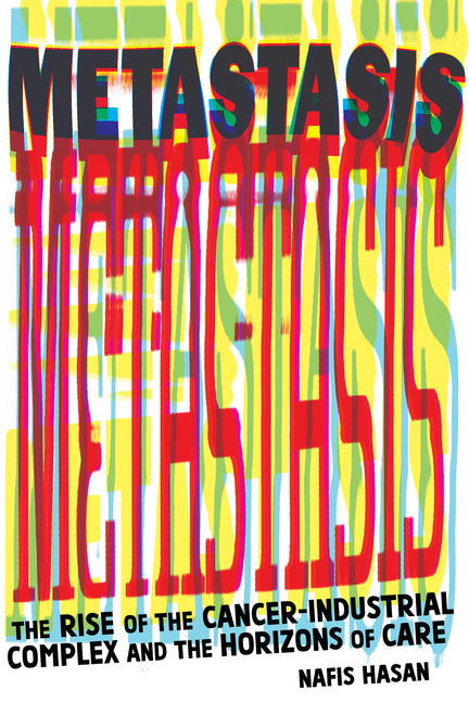 Book cover for Metastasis: The Rise of the Cancer-Industrial Complex and the Horizons of Care