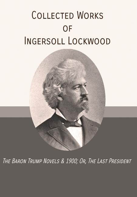 Book cover for Collected Works of Ingersoll Lockwood: The Baron Trump Novels & 1900; Or, The Last President