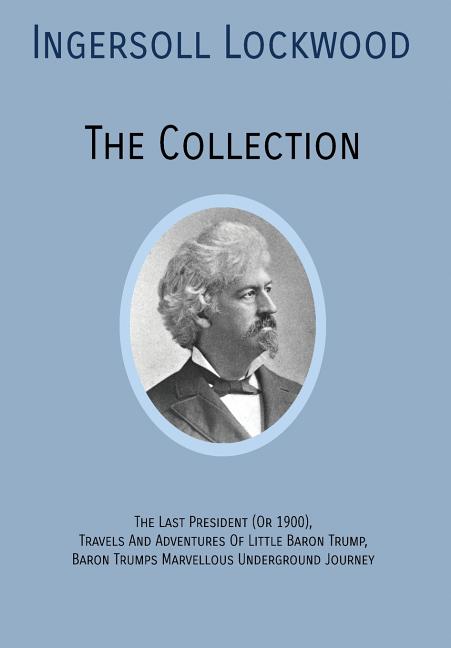 Book cover for INGERSOLL LOCKWOOD The Collection: The Last President (Or 1900), Travels And Adventures Of Little Baron Trump, Baron Trumps? Marvellous Underground Jo