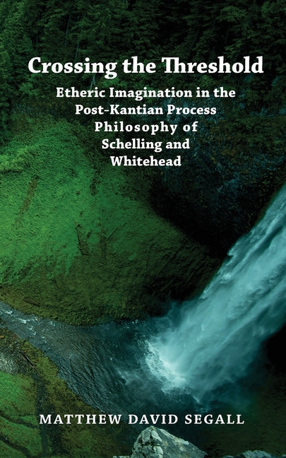 Book cover for Crossing the Threshold: Etheric Imagination in the Post-Kantian Process Philosophy of Schelling and Whitehead