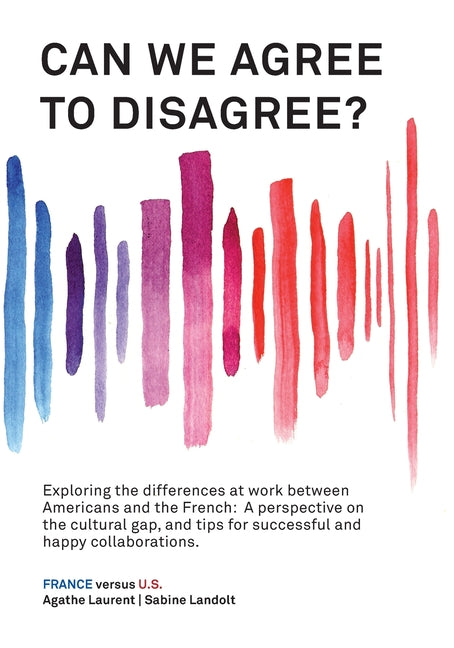 Book cover for Can We Agree to Disagree?: Exploring the differences at work between Americans and the French: A cross-cultural perspective on the gap between th