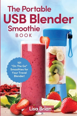 Book cover for The Portable USB Blender Smoothie Book: 101 "On The Go" Smoothies for Your Travel Blender!