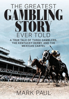 Book cover for The Greatest Gambling Story Ever Told: A True Tale of Three Gamblers, the Kentucky Derby, and the Mexican Cartel