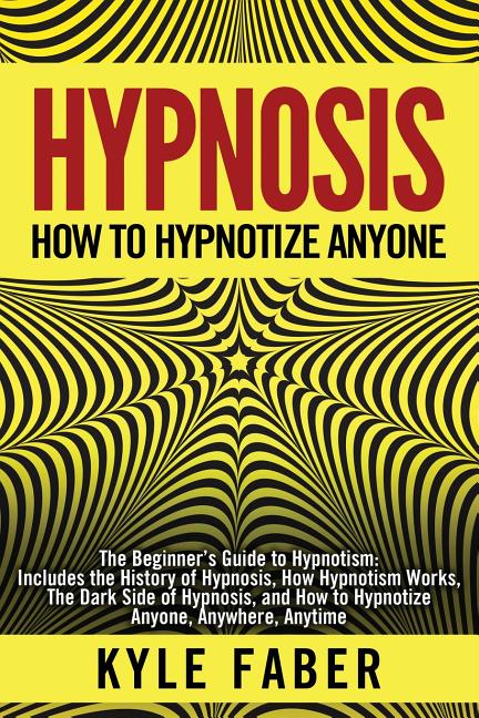 Book cover for Hypnosis - How to Hypnotize Anyone: The Beginner's Guide to Hypnotism - Includes the History of Hypnosis, How Hypnotism Works, The Dark Side of Hypnos