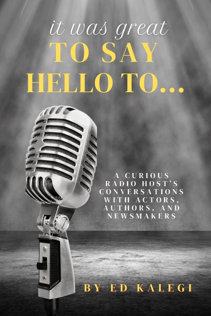 Book cover for It Was Great To Say Hello To...: A Curious Radio Host's Conversations With Actors, Authors, and Newsmakers