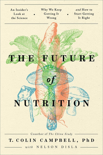Book cover for Future of Nutrition: An Insider's Look at the Science, Why We Keep Getting It Wrong, and How to Start Getting It Right