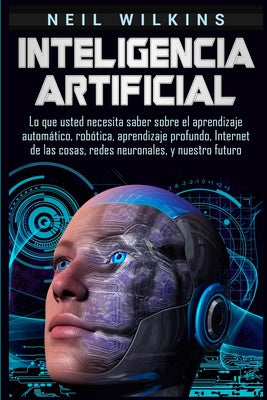 Book cover for Inteligencia artificial: Lo que usted necesita saber sobre el aprendizaje automático, robótica, aprendizaje profundo, Internet de las cosas, re