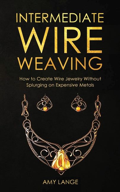 Book cover for Intermediate Wire Weaving: How to Make Wire Jewelry Without Splurging on Expensive Metals