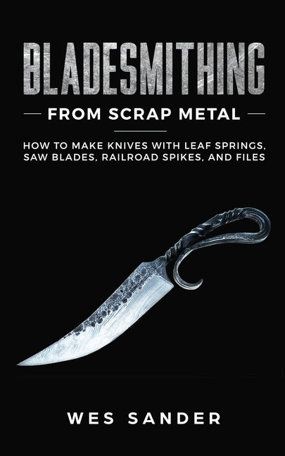 Book cover for Bladesmithing From Scrap Metal: How to Make Knives With Leaf Springs, Saw Blades, Railroad Spikes, and Files