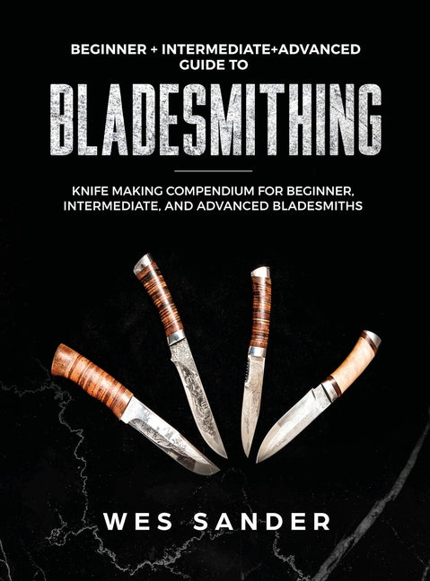 Book cover for Bladesmithing: Beginner + Intermediate + Advanced Guide to Bladesmithing: Knife Making Compendium for Beginner, Intermediate, and Advanced Bladesmiths