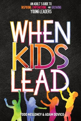 Book cover for When Kids Lead: An Adult's Guide to Inspiring, Empowering, and Growing Young Leaders