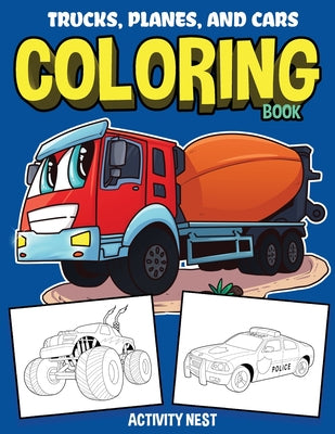 Book cover for Trucks, Planes, and Cars Coloring Book: Activity Book for Toddlers, Preschoolers, Boys, Girls & Kids Ages 2-4, 4-6, 6-8