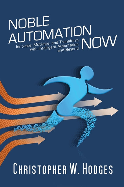 Book cover for Noble Automation Now!: Innovate, Motivate, and Transform with Intelligent Automation and Beyond