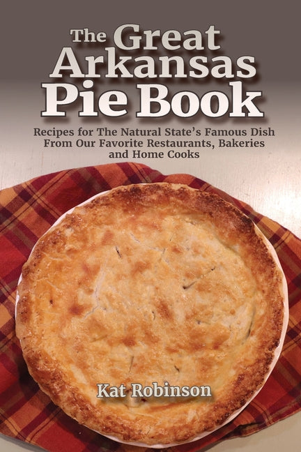 Book cover for Great Arkansas Pie Book: Recipes for The Natural State's Famous Dish From Our Favorite Restaurants, Bakeries and Home Cooks