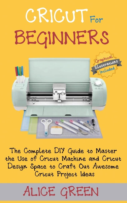 Book cover for Cricut for Beginners: The Complete DIY Guide to Master the Use of Cricut Machine and Cricut Design Space to Craft Out Awesome Cricut Project