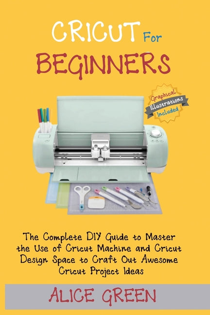 Book cover for Cricut for Beginners: The Complete DIY Guide to Master the Use of Cricut Machine and Cricut Design Space to Craft Out Awesome Cricut Project