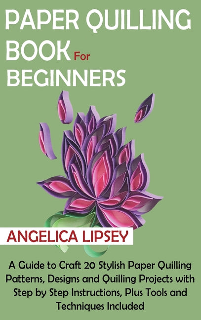 Book cover for Paper Quilling Book for Beginners: A Guide to Craft 20 Stylish Paper Quilling Patterns, Designs and Quilling Projects with Step by Step Instructions,