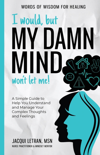 Book cover for I Would, but My DAMN MIND Won't Let Me!: A Simple Guide to Help You Understand and Manage Your Complex Thoughts and Feelings