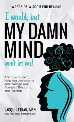 Book cover for I Would, but My DAMN MIND Won't Let Me!: A Simple Guide to Help You Understand and Manage Your Complex Thoughts and Feelings