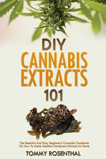 Book cover for DIY Cannabis Extracts 101: The Essential And Easy Beginner's Cannabis Cookbook On How To Make Medical Marijuana Extracts At Home