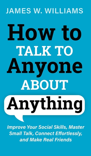 Book cover for How to Talk to Anyone About Anything: Improve Your Social Skills, Master Small Talk, Connect Effortlessly, and Make Real Friends