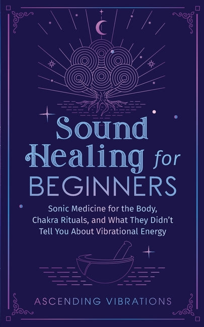 Book cover for Sound Healing For Beginners: Sonic Medicine for the Body, Chakra Rituals and What They Didn't Tell You About Vibrational Energy