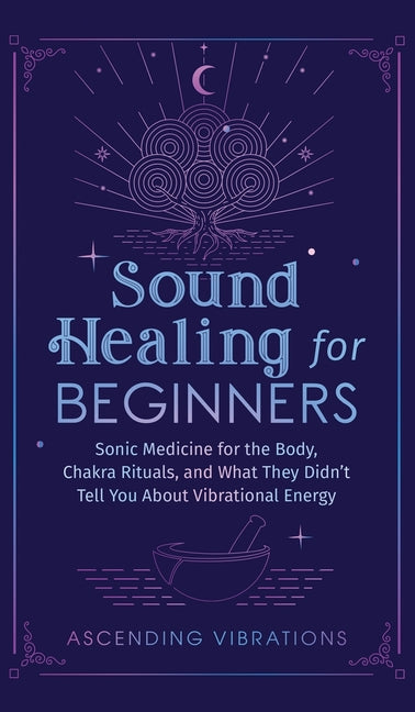 Book cover for Sound Healing For Beginners: Sonic Medicine for the Body, Chakra Rituals and What They Didn't Tell You About Vibrational Energy