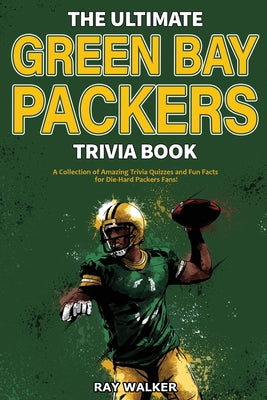 Book cover for The Ultimate Green Bay Packers Trivia Book: A Collection of Amazing Trivia Quizzes and Fun Facts For Die-Hard Packers Fans!