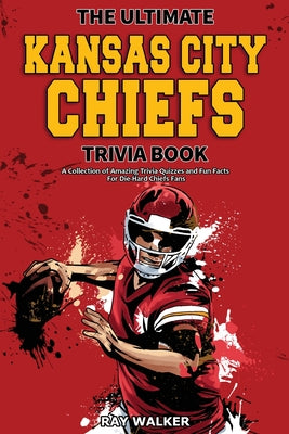 Book cover for The Ultimate Kansas City Chiefs Trivia Book: A Collection of Amazing Trivia Quizzes and Fun Facts for Die-Hard Chiefs Fans!
