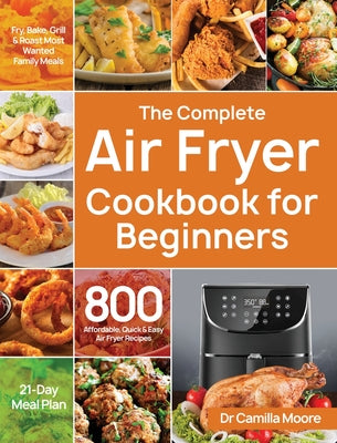 Book cover for The Complete Air Fryer Cookbook for Beginners: 800 Affordable, Quick & Easy Air Fryer Recipes Fry, Bake, Grill & Roast Most Wanted Family Meals 21-Day
