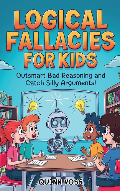 Book cover for Logical Fallacies for Kids: Outsmart Bad Reasoning and Catch Silly Arguments!