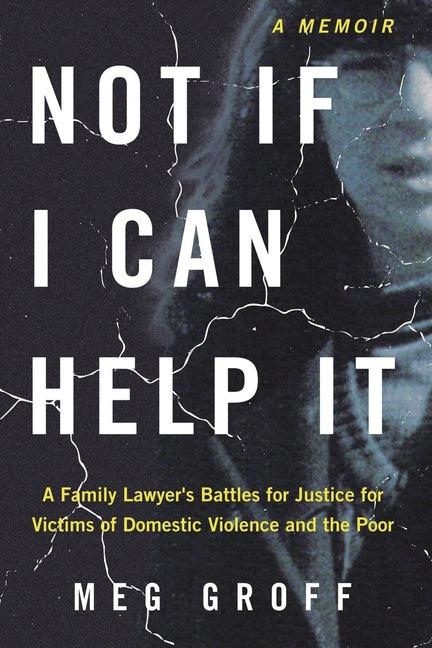 Book cover for Not If I Can Help It: A Family Lawyer's Battles for Justice for Victims of Domestic Violence and the Poor