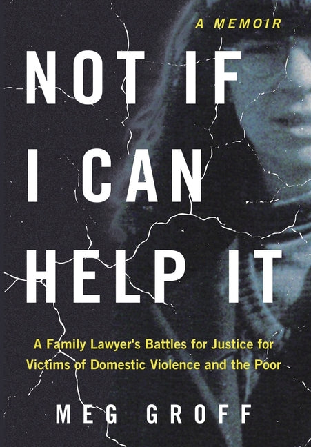 Book cover for Not If I Can Help It: A Family Lawyer's Battles for Justice for Victims of Domestic Violence and the Poor