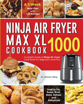 Book cover for Ninja Air Fryer Max XL Cookbook 1000: Complete Guide of Ninja Air Fryer Cook Book for Beginners and Pros Used to Fry, Roast, Broil, Bake, Reheat and D