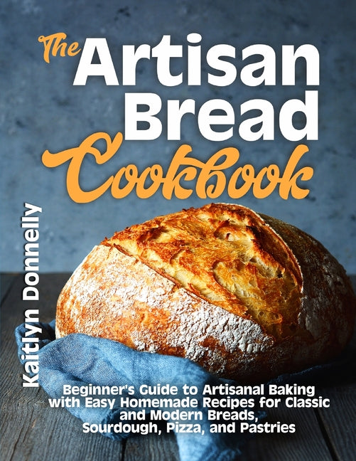 Book cover for Artisan Bread Cookbook: Beginner's Guide to Artisanal Baking with Easy Homemade Recipes for Classic and Modern Breads, Sourdough, Pizza, and Pastries