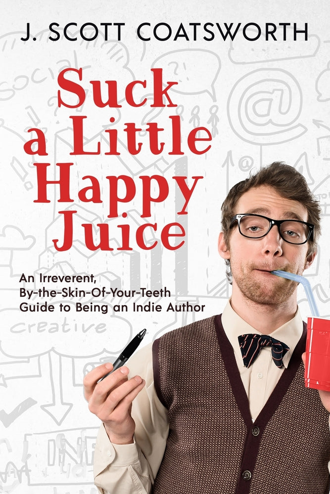 Book cover for Suck a Little Happy Juice: An Irreverent, By-the-Skin-of-Your-Teeth Guide to Being an Indie Author