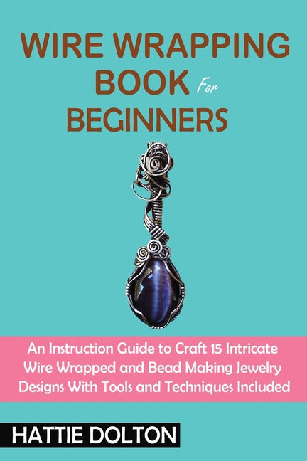 Book cover for Wire Wrapping Book for Beginners: An Instruction Guide to Craft 15 Intricate Wire Wrapped and Bead Making Jewelry Designs With Tools and Techniques In