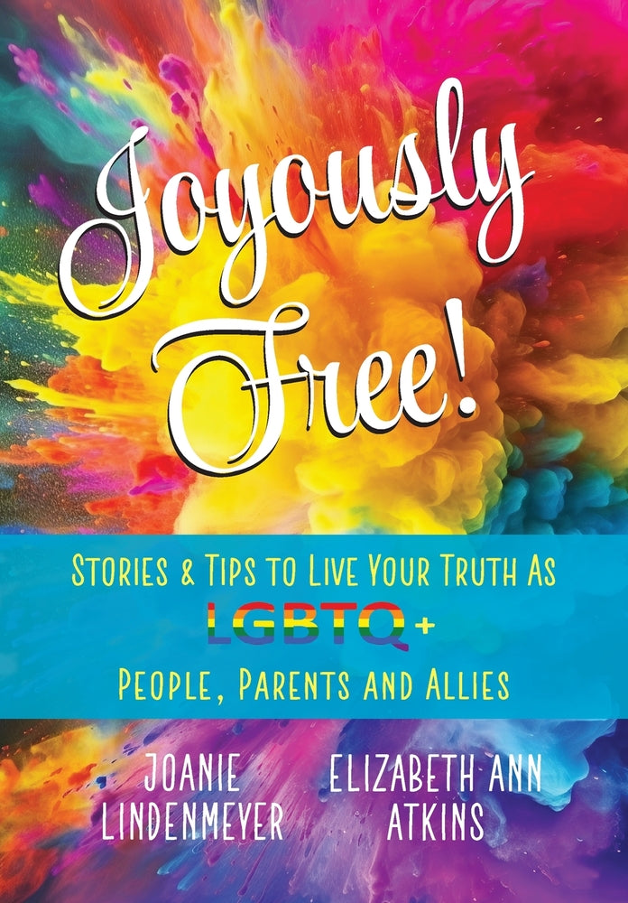 Joyously Free: Stories & Tips for LGBTQ+ People, Parents and Allies