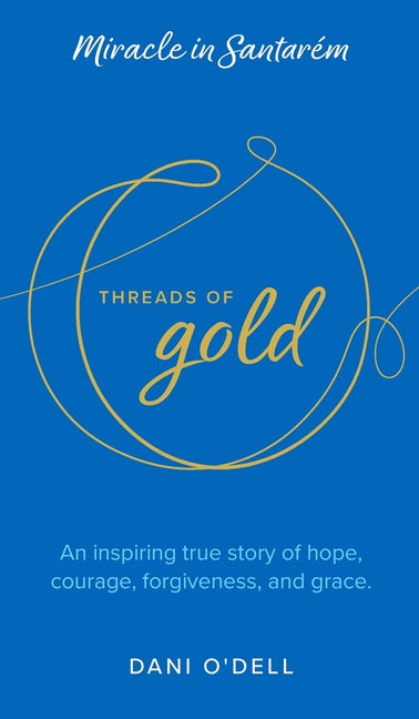 Book cover for Threads of Gold: Miracle in Santarem: An inspiring true story of hope, courage, forgiveness, and grace.