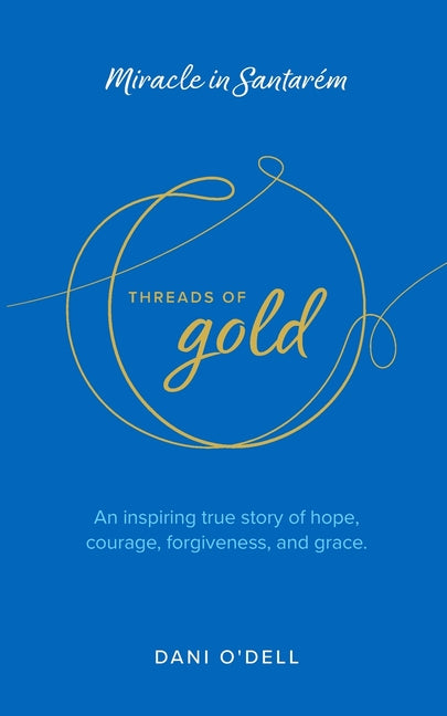 Book cover for Threads of Gold: Miracle in Santarem: An inspiring true story of hope, courage, forgiveness, and grace.