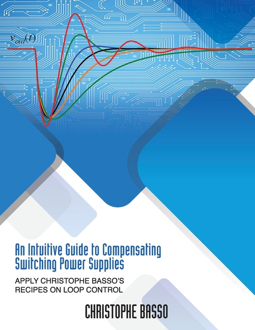 Book cover for Intuitive Guide to Compensating Switching Power Supplies: Apply Christophe Basso's Recipes on Loop Control