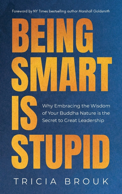 Book cover for Being Smart Is Stupid: Why Embracing the Wisdom of Your Buddha Nature is the Secret to Great Leadership